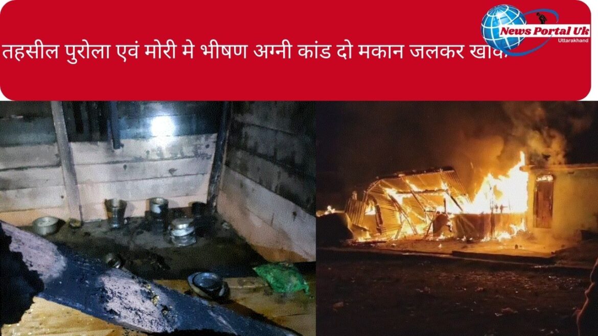 उत्तरकाशी: तहसील पुरोला एवं मोरी मे भीषण अग्नी कांड दो मकान जलकर खाक