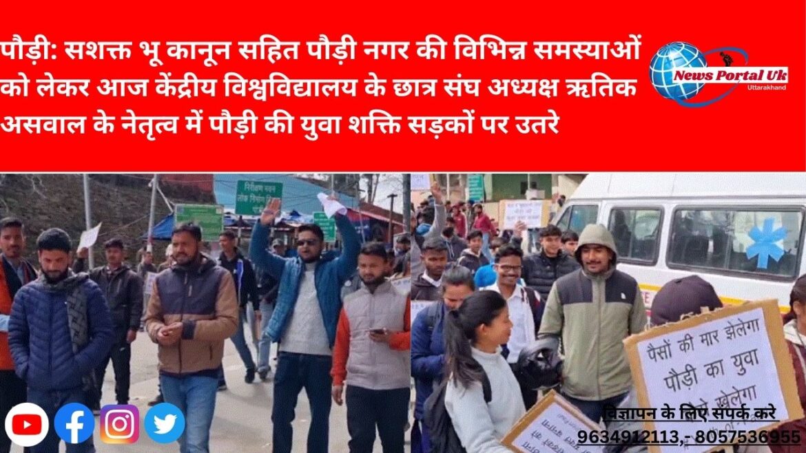 पौड़ी: सशक्त भू कानून सहित पौड़ी नगर की विभिन्न समस्याओं को लेकर आज केंद्रीय विश्वविद्यालय के छात्र संघ अध्यक्ष ऋतिक असवाल के नेतृत्व में पौड़ी की युवा शक्ति सड़कों पर उतरे