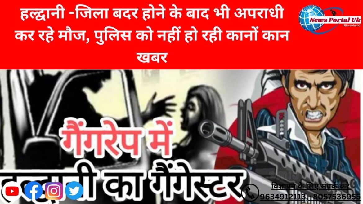 हल्द्वानी -जिला बदर होने के बाद भी अपराधी कर रहे मौज, पुलिस को नहीं हो रही कानों कान खबर