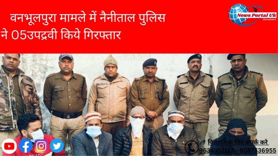 हल्द्वानी: वनभूलपुरा मामले में नैनीताल पुलिस ने 05 उपद्रवी किये गिरफ्तार