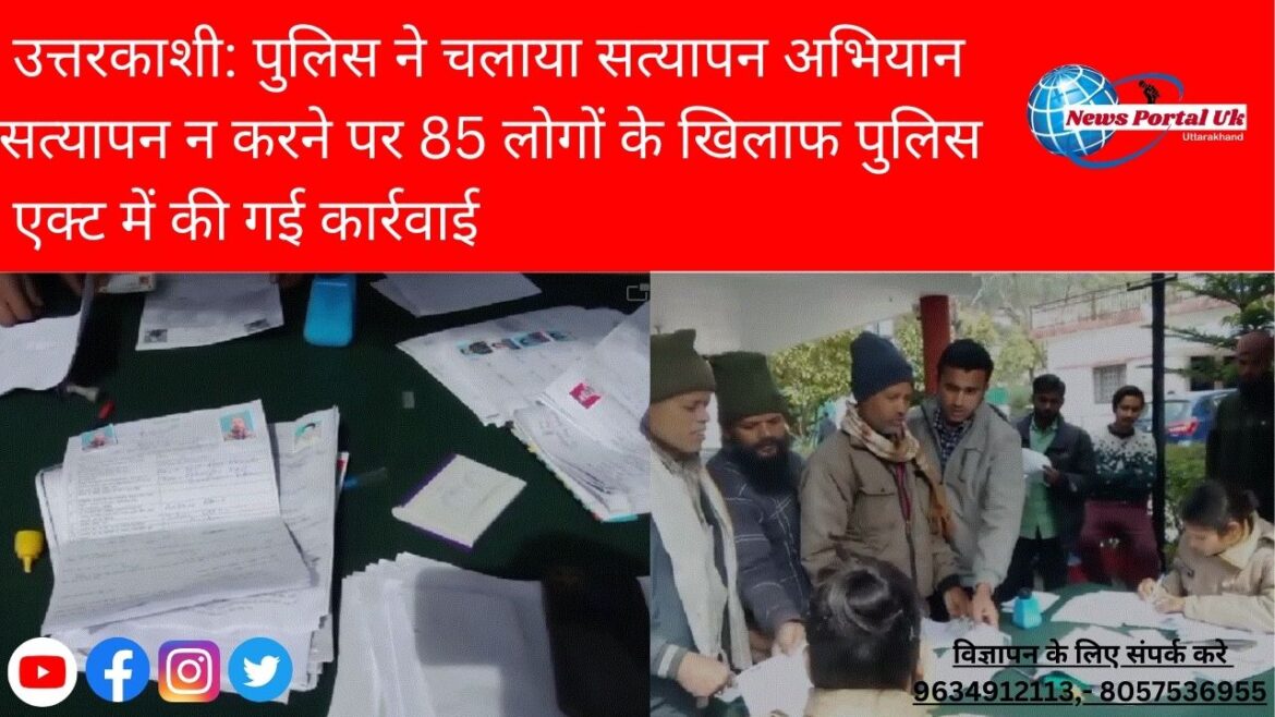 उत्तरकाशी: पुलिस ने चलाया सत्यापन अभियान सत्यापन न करने पर 85 लोगों के खिलाफ पुलिस एक्ट में की गई कार्रवाई