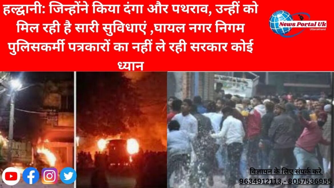 हल्द्वानी: जिन्होंने किया दंगा और पथराव, उन्हीं को मिल रही है सारी सुविधाएं ,घायल नगर निगम पुलिसकर्मी पत्रकारों का नहीं ले रही सरकार कोई ध्यान