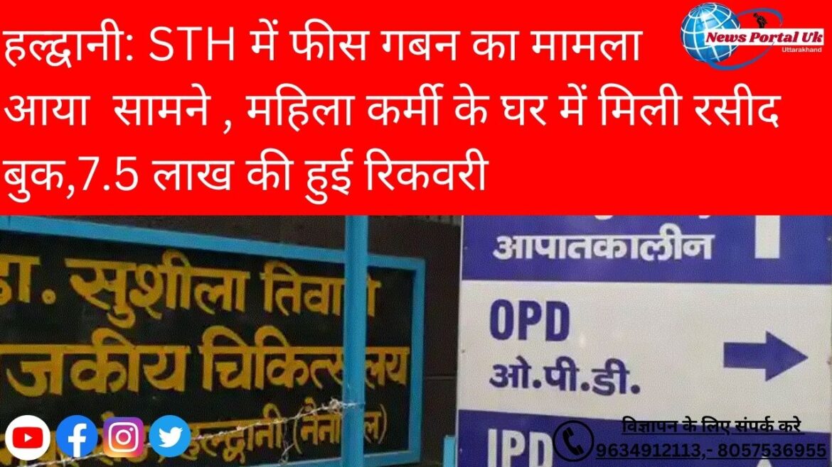हल्द्वानी: STH में फीस गबन का मामला आया सामने , महिला कर्मी के घर में मिली रसीद बुक,7.5 लाख की हुई रिकवरी