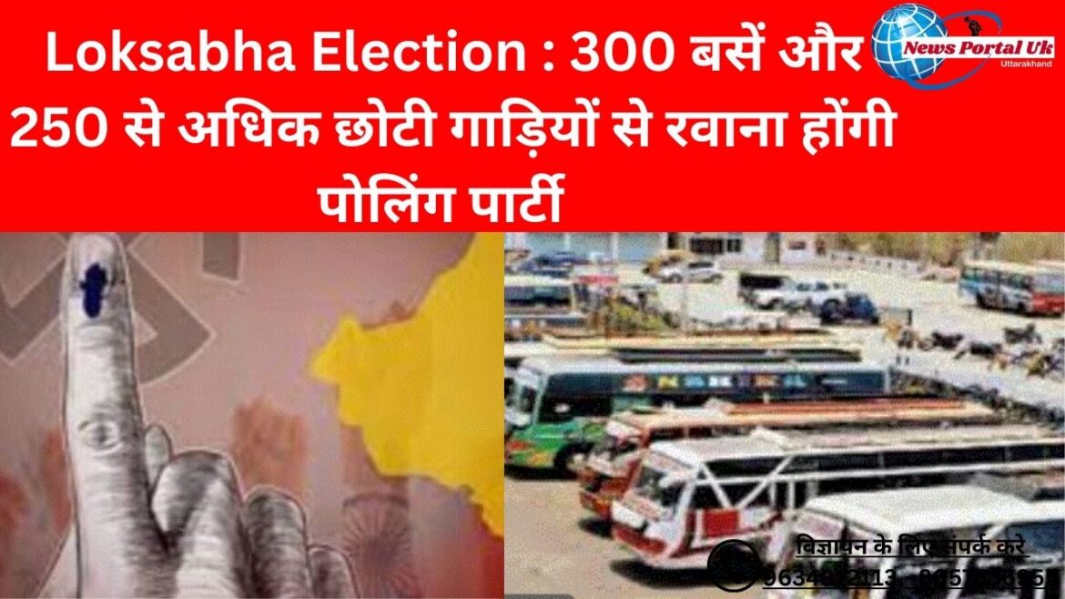 Loksabha Election : 300 बसें और 250 से अधिक छोटी गाड़ियों से रवाना होंगी पोलिंग पार्टी  