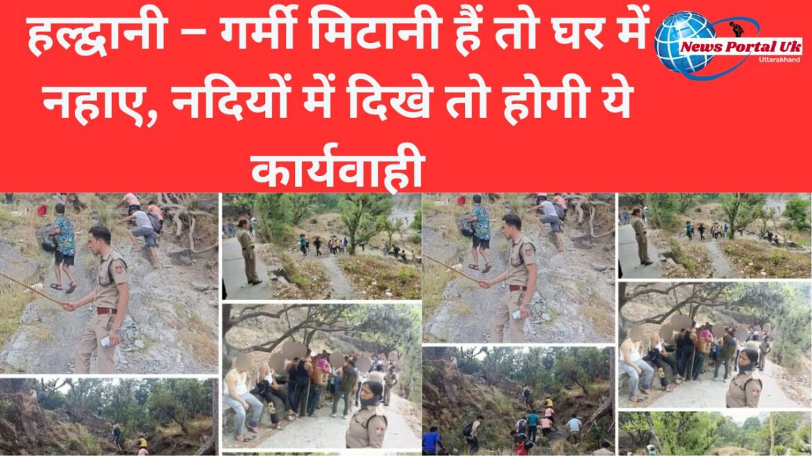 हल्द्वानी – गर्मी मिटानी हैं तो घर में नहाए, नदियों में दिखे तो होगी ये कार्यवाही