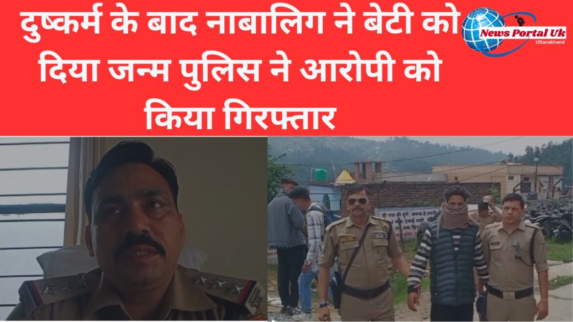 दुष्कर्म के बाद नाबालिग ने बेटी को दिया जन्म पुलिस ने आरोपी को किया गिरफ्तार