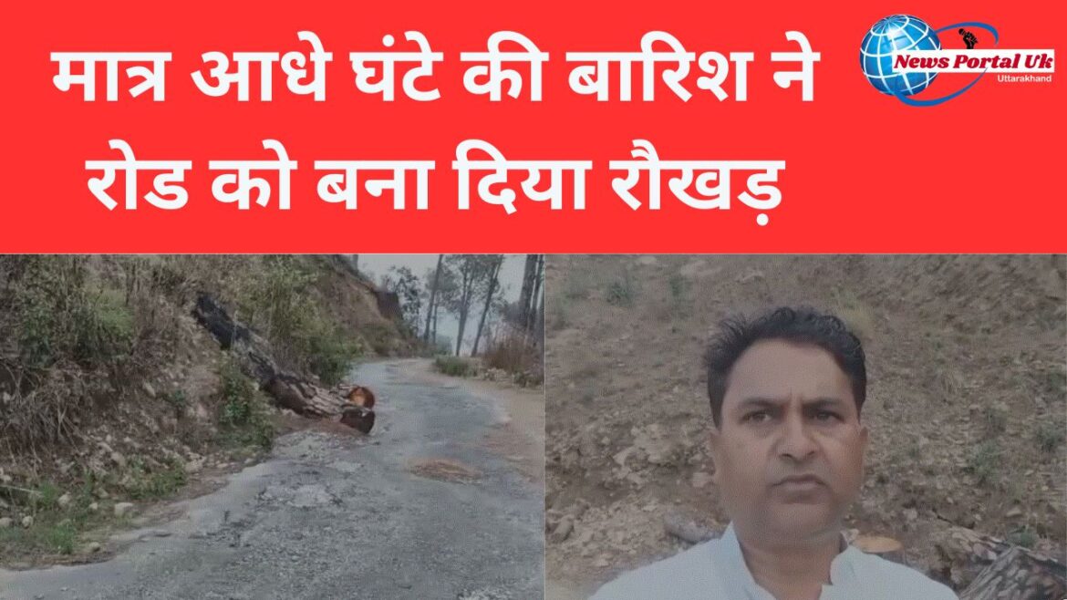 मात्र आधे घंटे की बारिश ने रोड को बना दिया रौखड़