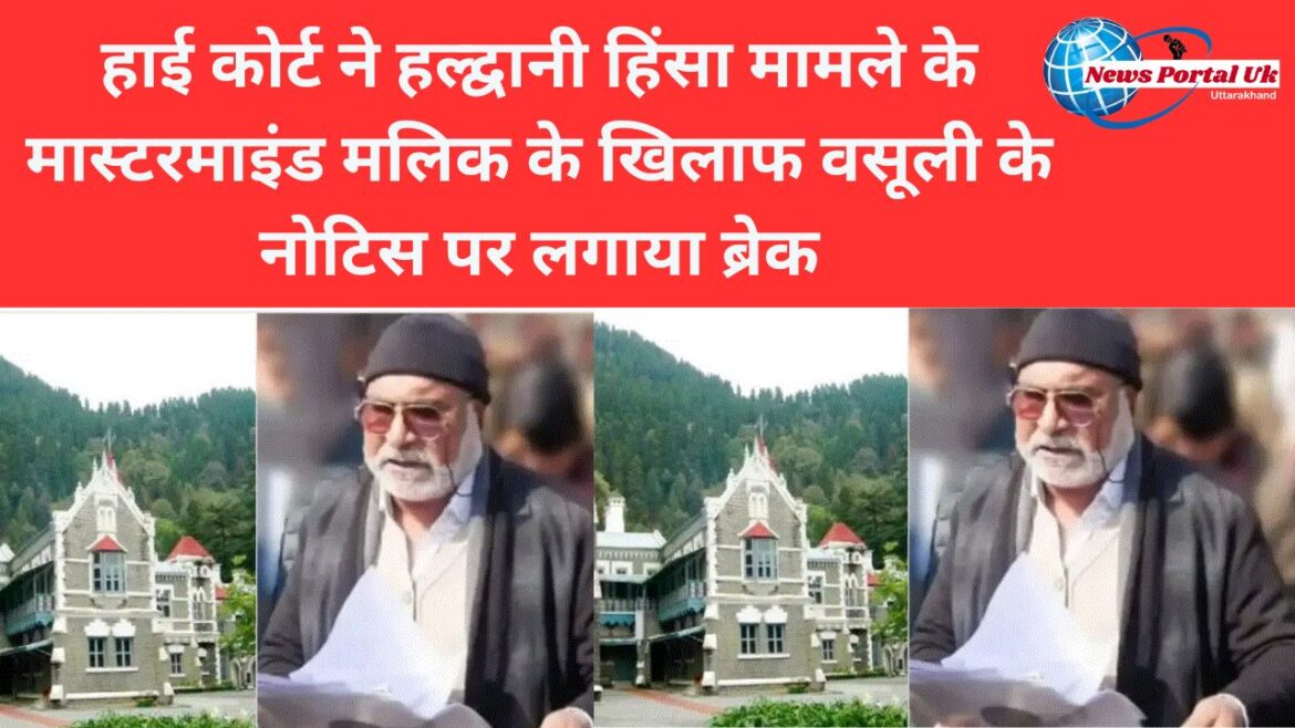 हाई कोर्ट ने हल्द्वानी हिंसा मामले के मास्टरमाइंड मलिक के खिलाफ वसूली के नोटिस पर लगाया ब्रेक