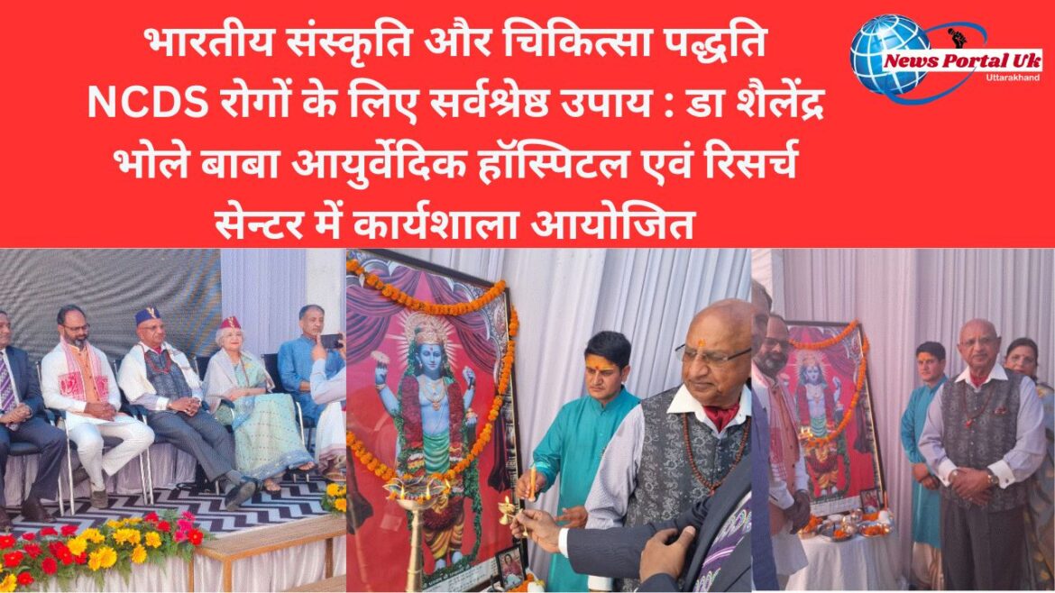 भारतीय संस्कृति और चिकित्सा पद्धति NCDS रोगों के लिए सर्वश्रेष्ठ उपाय : डा शैलेंद्रभोले बाबा आयुर्वेदिक हॉस्पिटल एवं रिसर्च सेन्टर में कार्यशाला आयोजित