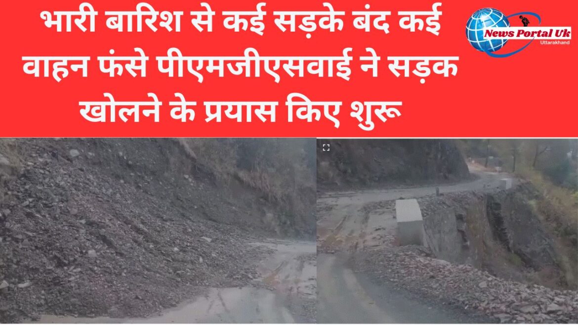 भारी बारिश से कई सड़के बंद कई वाहन फंसे पीएमजीएसवाई ने सड़क खोलने के प्रयास किए शुरू