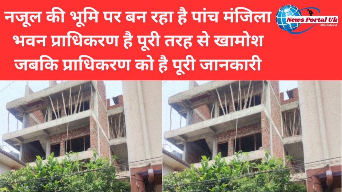 नजूल की भूमि पर बन रहा है पांच मंजिला भवन प्राधिकरण है पूरी तरह से खामोश जबकि प्राधिकरण को है पूरी जानकारी