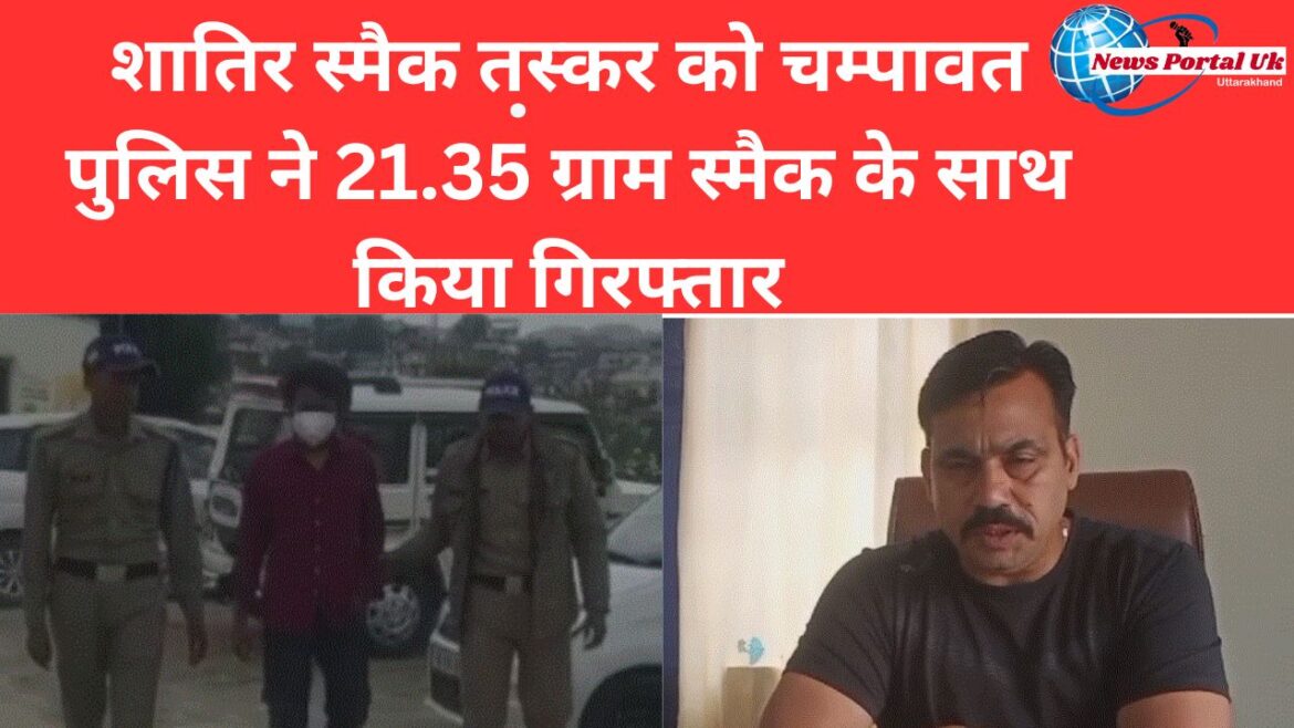 शातिर स्मैक तस्कर को चम्पावत पुलिस ने 21.35 ग्राम स्मैक के साथ किया गिरफ्तार
