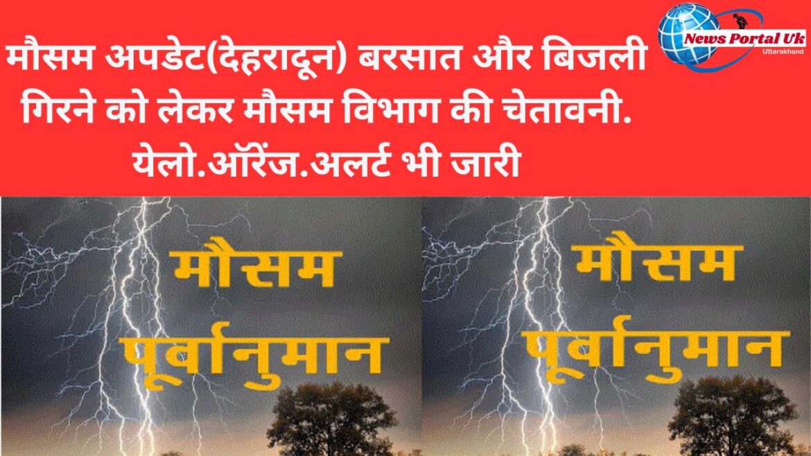 मौसम अपडेट(देहरादून) बरसात और बिजली गिरने को लेकर मौसम विभाग की चेतावनी. येलो.ऑरेंज.अलर्ट भी जारी