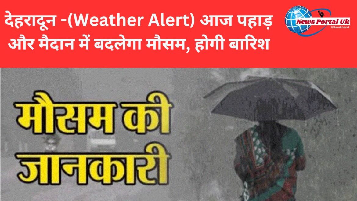 देहरादून -(Weather Alert) आज पहाड़ और मैदान में बदलेगा मौसम, होगी बारिश