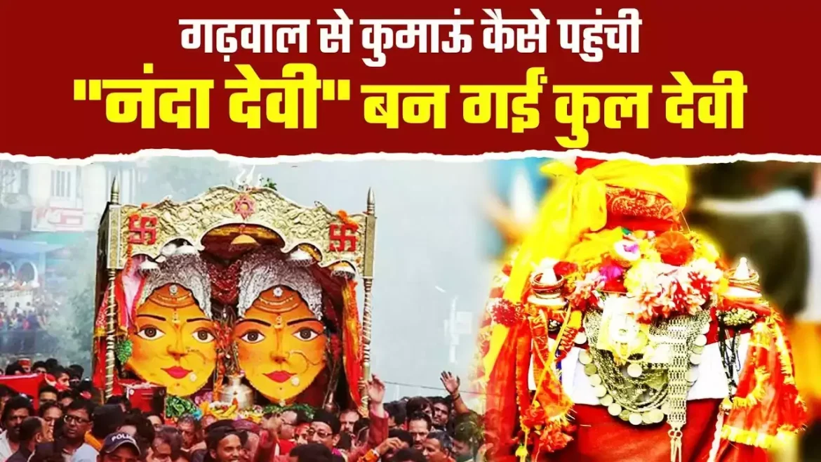 गढ़वाल से कुमाऊं कैसे पहुंची मां नंदा देवी, पुरे उत्तराखंड को एक सूत्र में पिरोने की है कहानी