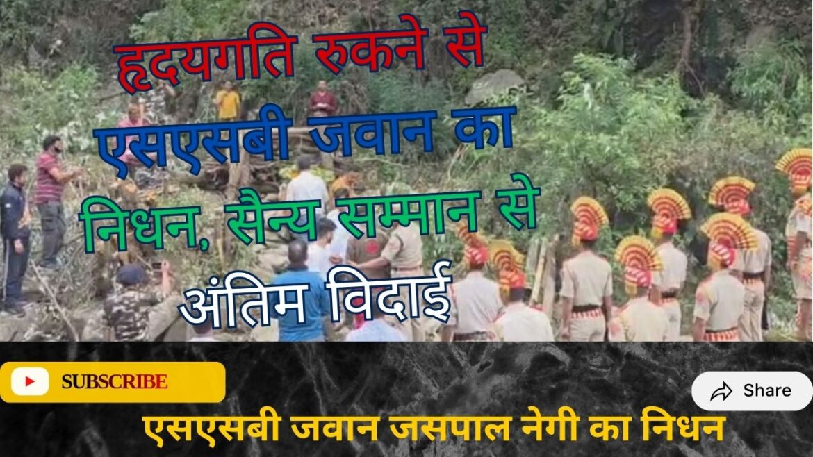 एसएसबी जवान जसपाल सिंह नेगी का हृदय गति रुकने से निधन, सैन्य सम्मान के साथ हुआ अंतिम संस्कार