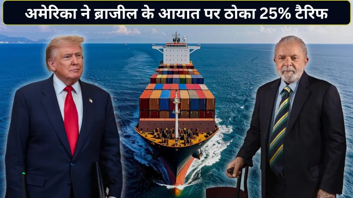 अमेरिका ने ब्राजील पर लगाया 25% टैरिफ, बढ़ा ट्रेड वॉर का खतरा