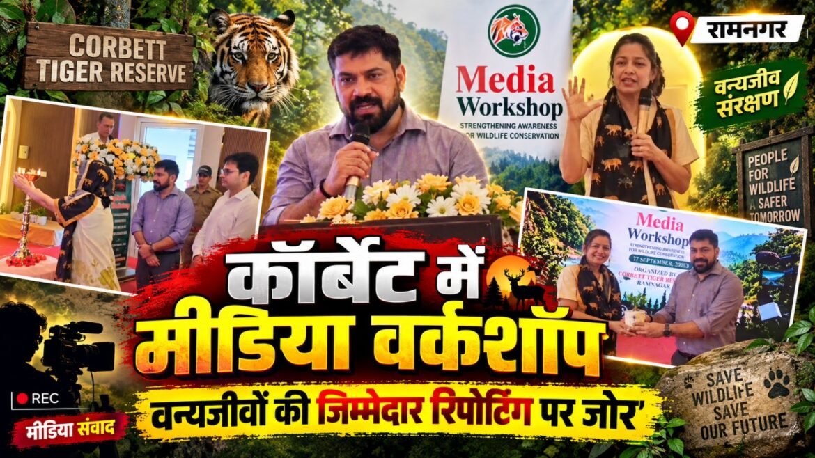कॉर्बेट टाइगर रिजर्व में मीडिया वर्कशॉप, वन्यजीवों की जिम्मेदार रिपोर्टिंग पर जोर