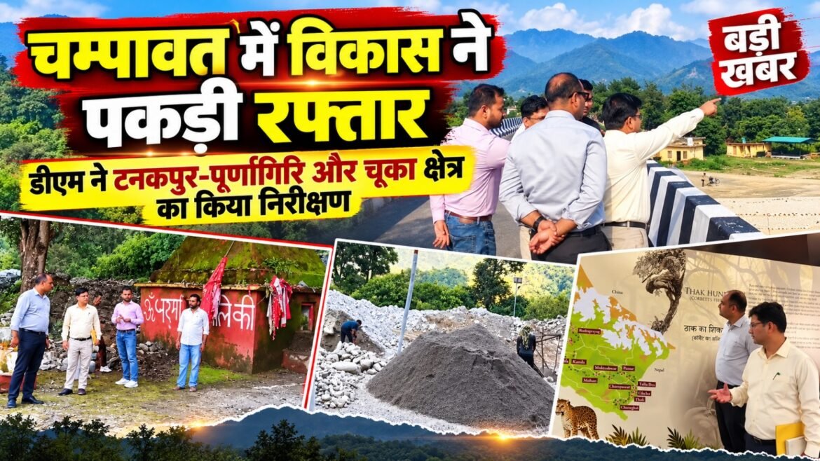 चम्पावत में विकास परियोजनाओं ने पकड़ी रफ्तार, डीएम ने टनकपुर-पूर्णागिरि और चूका क्षेत्र का किया निरीक्षण