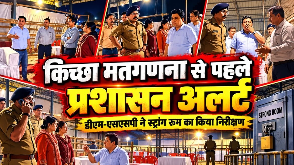 किच्छा मतगणना से पहले प्रशासन अलर्ट, डीएम-एसएसपी ने स्ट्रांग रूम का किया निरीक्षण