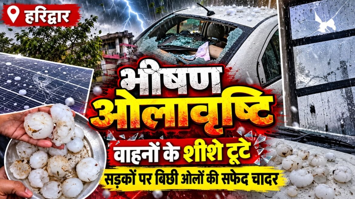 धर्मनगरी हरिद्वार में मूसलाधार बारिश के साथ भीषण ओलावृष्टि, वाहनों के शीशे टूटे, सड़कों पर बिछी ओलों की सफेद चादर