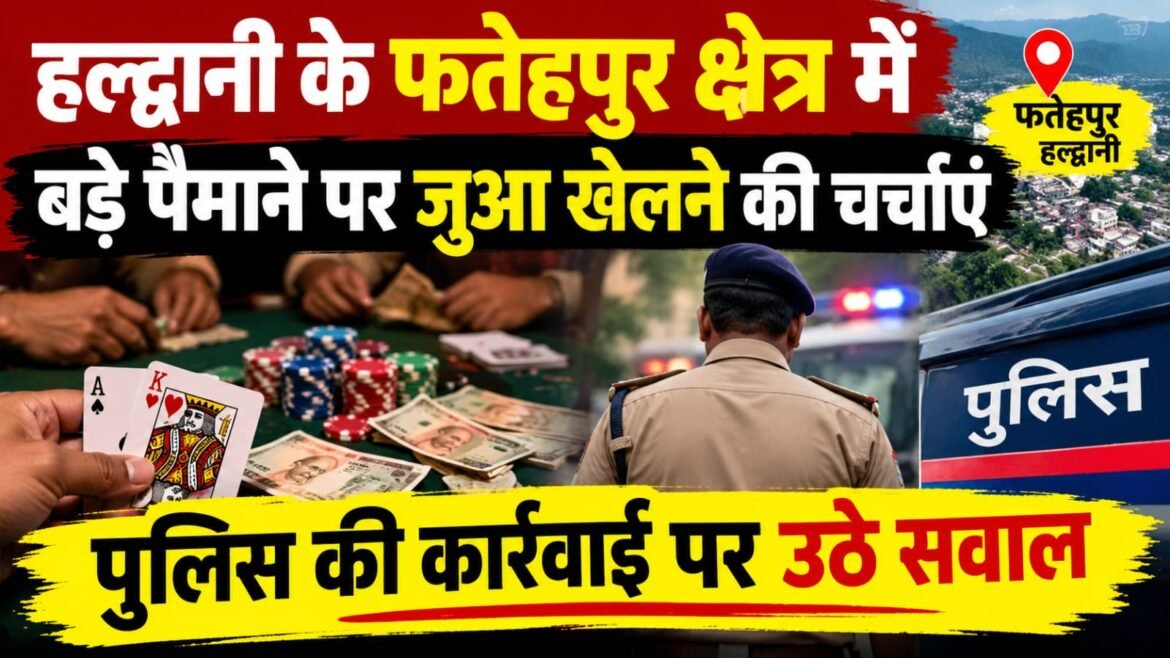 हल्द्वानी के फतेहपुर क्षेत्र में बड़े पैमाने पर जुआ खेलने की चर्चाएं, पुलिस की कार्रवाई पर उठे सवाल