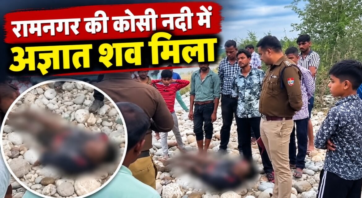रामनगर की कोसी नदी में अज्ञात व्यक्ति का शव मिलने से सनसनी, शिनाख्त में जुटी पुलिस