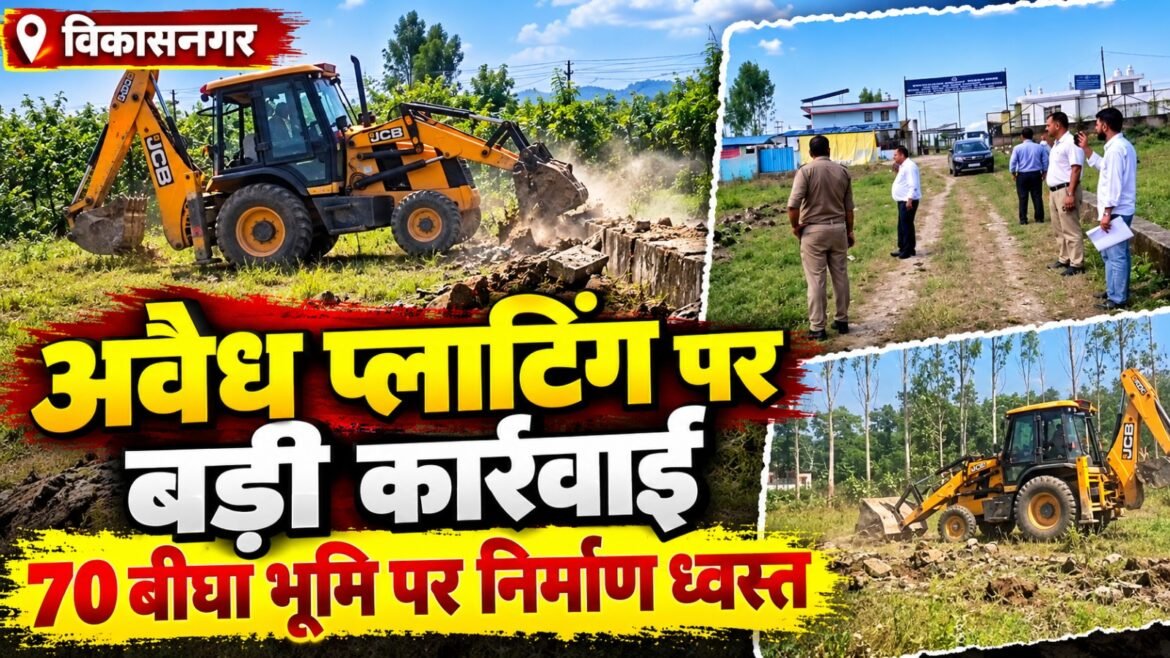 विकासनगर में अवैध प्लाटिंग पर बड़ी कार्रवाई, 70 बीघा भूमि पर निर्माण ध्वस्त